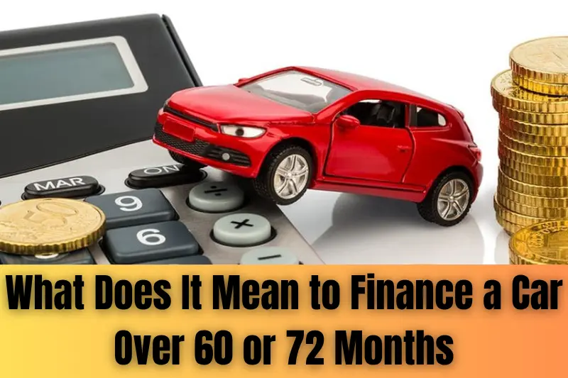 what does it mean to finance a car over 60 or 72 months